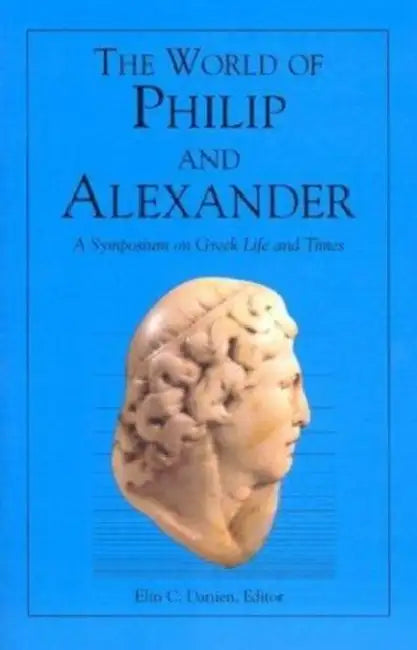 The World of Philip and Alexander: A Symposium on Greek Life and Times by Elin C. Danien