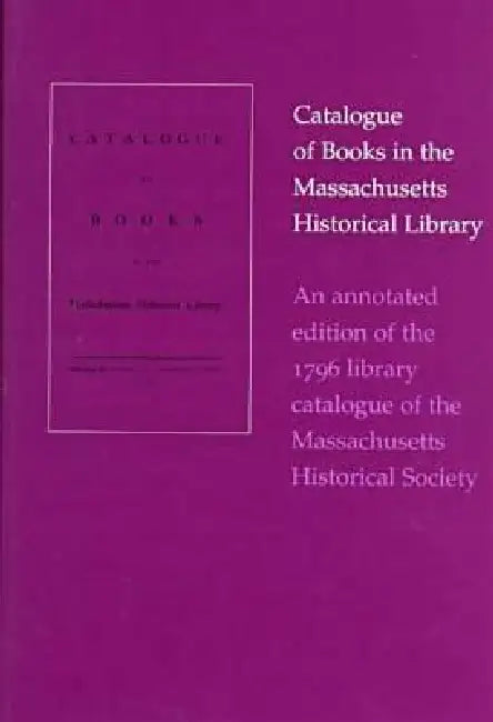 An Annotated Edition of the 1796 Library Catalogue of the Massachusetts Historical Society by John D. Cushing, Ondine LeBlanc