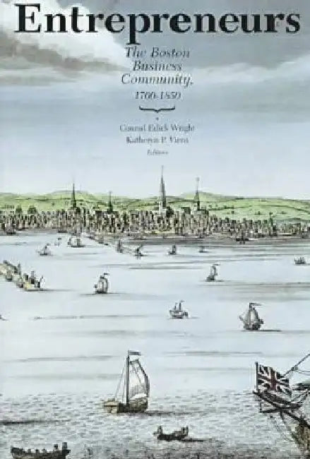 Entrepreneurs: The Boston Business Community, 1700-1850 by Conrad Edick Wright, Katheryn P. Viens, Ondine LeBlanc