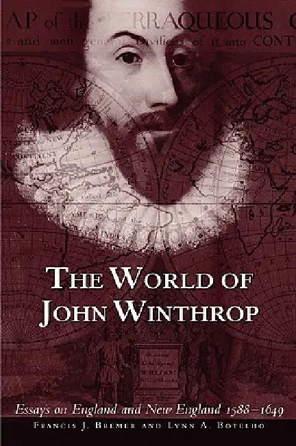 The World of John Winthrop: England and New England, 1588-1649 by Francis J. Bremer, Lynn A. Botelho, Ondine LeBlanc