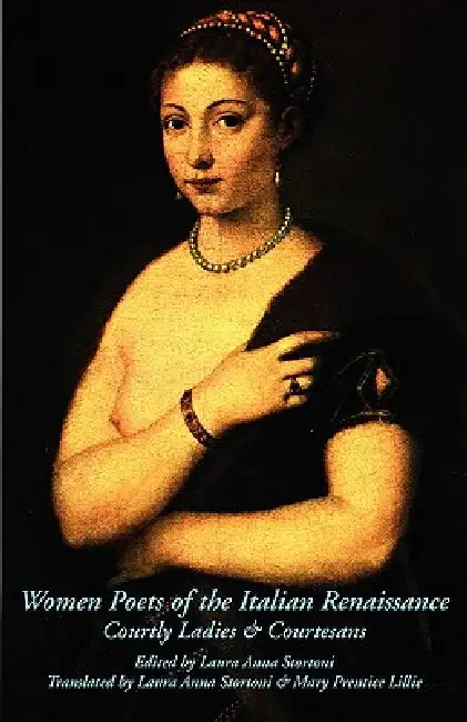 Women Poets of the Italian Renaissance: Courtly Ladies & Courtesans by Laura Anna Stortoni, Laura Anna Stortoni, Mary Prentice Lillie