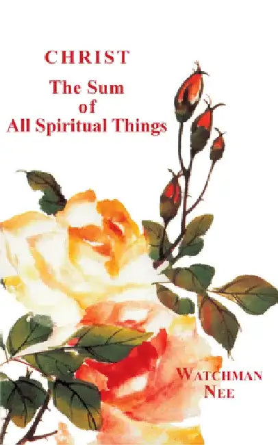 Christ, the Sum of All Spiritual Things by Watchman Nee
