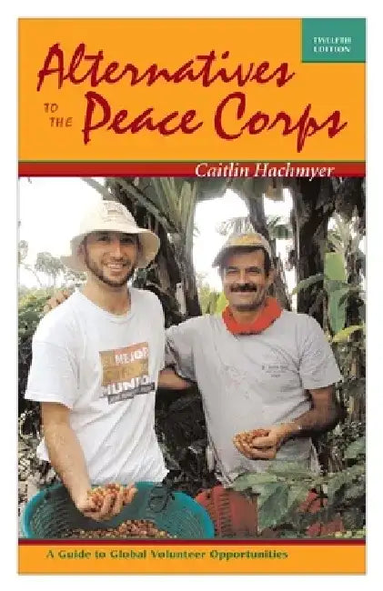 Alternatives to the Peace Corps: A Guide to Global Volunteer Opportunities by Caitlin Hachmyer