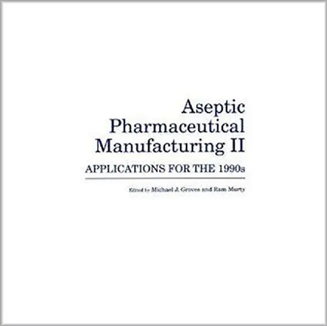 Aseptic Pharmaceutical Manufacturing Ii: Applications for the 1990s by Michael J. Groves, Ram Murty