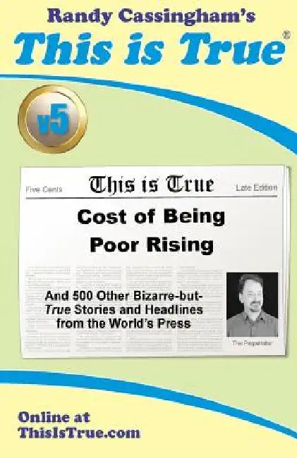 This is True [v5]: Cost of Being Poor Rising: And 500 Other Bizarre-but-True Stories and Headlines from the World's Press by Randy Cassingham
