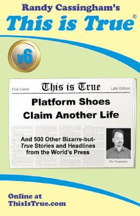 This is True [v6]: Platform Shoes Claim Another Life: And 500 Other Bizarre-but-True Stories and Headlines from the World's Press by Randy Cassingham