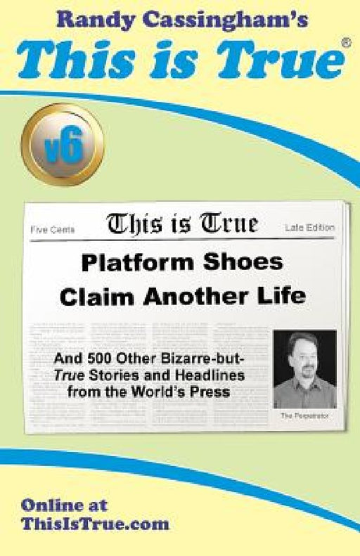 This is True [v6]: Platform Shoes Claim Another Life: And 500 Other Bizarre-but-True Stories and Headlines from the World's Press by Randy Cassingham