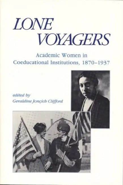 Lone Voyagers: Academic Women in Coeducational Institutions, 1870-1937 by Geraldine Jonçich Clifford