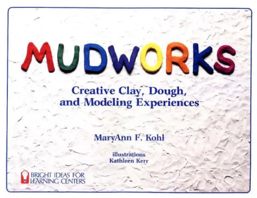 Mudworks: Creative Clay, Dough, and Modeling Experiences by Maryann F. Kohl