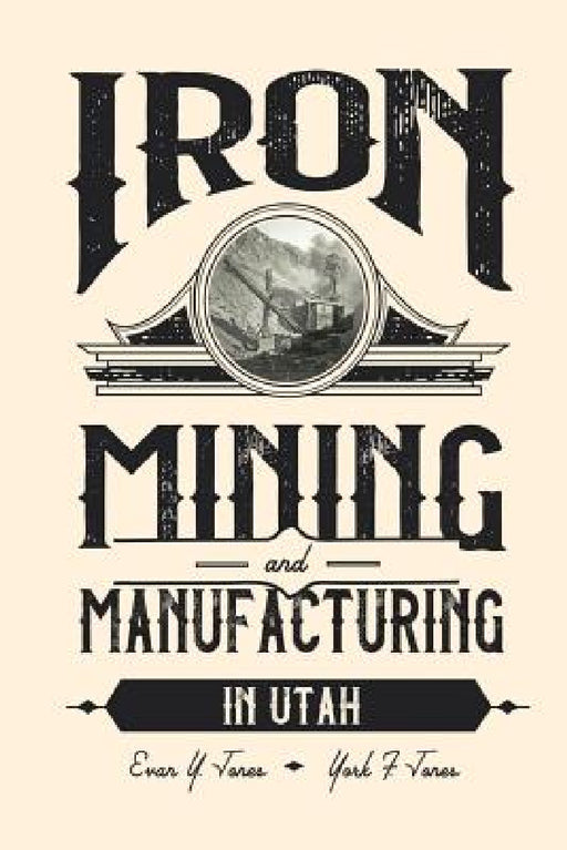Iron Mining and Manufacturing in Utah: A History by Evan Y. Jones, York F. Jones