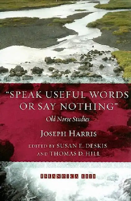 Speak Useful Words or Say Nothing: Old Norse Studies by Joseph Harris, Susan E. Deskis, Jr. Hill Thomas E.