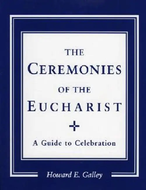 Ceremonies of the Eucharist: A guide to Celebration by Howard E. Gally