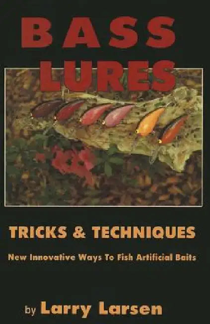 Bass Lures Trick & Techniques: New, Innovative Ways to Fish Artificial Baits by Larry Larsen
