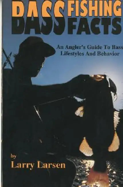 Bass Fishing Facts: An Angler's Guide to Bass Lifestyles and Behavior by Larry Larsen