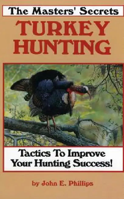 The Masters' Secrets Turkey Hunting: Tactics to Improve Your Hunting Success Book 1 by John E. Phillips