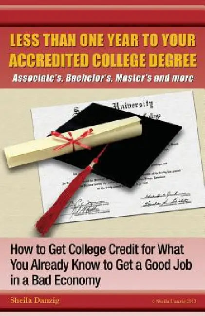 Less Than One Year to Your College Degree: How to Get College Credit for What You Already Know to Get a Good Job in a Bad Economy by Sheila Ring Danzig