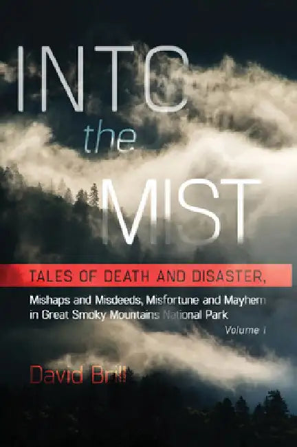 Into the Mist: Tales of Death Disaster, Mishaps and Misdeeds, Misfortune and Mayhem in Great Smoky Mountains National Park by David Brill