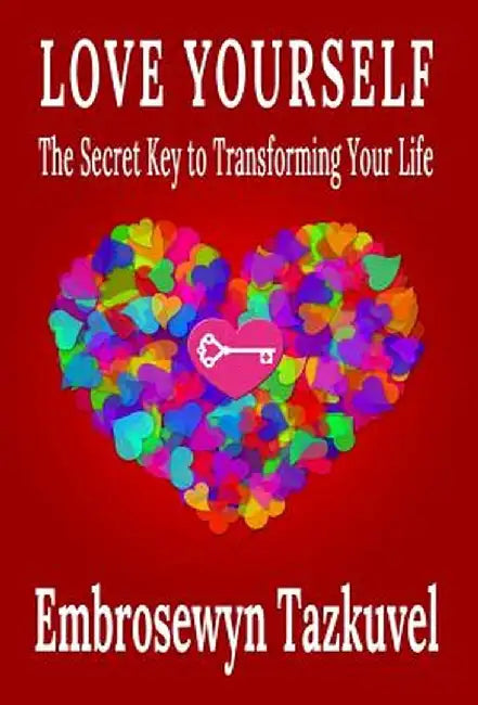 Love Yourself: The Secret Key to Transforming Your Life by Embrosewyn Tazkuvel