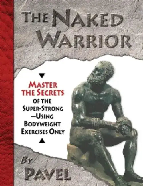 The Naked Warrior: Master the Secrets of the Super-Strong--Using Bodyweight Exercises Only by Pavel Tsatsouline