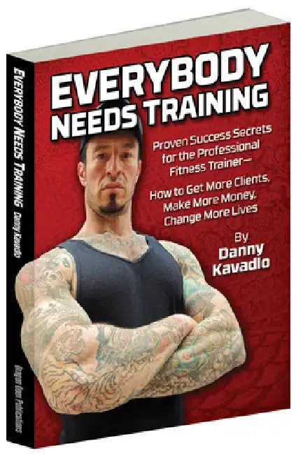 Everybody Needs Training: Proven Success Secrets for the Professional Fitness Trainera "How to Get More Clients, Make More Money, Change More Li by Danny Kavadlo