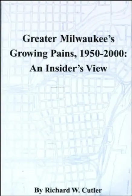 Greater Milwaukee's Growing Pains, 1950-2000: An Insider's View by Richard W. Cutler