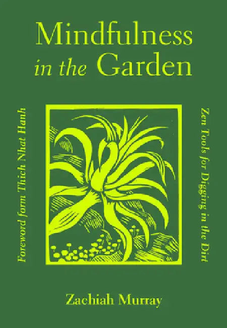 Mindfulness in the Garden: Zen Tools for Digging in the Dirt by Zachiah Murray