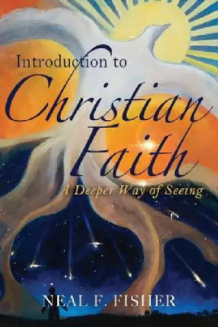 Introduction to Christian Faith: A Deeper Way of Seeing by Neal F. Fisher