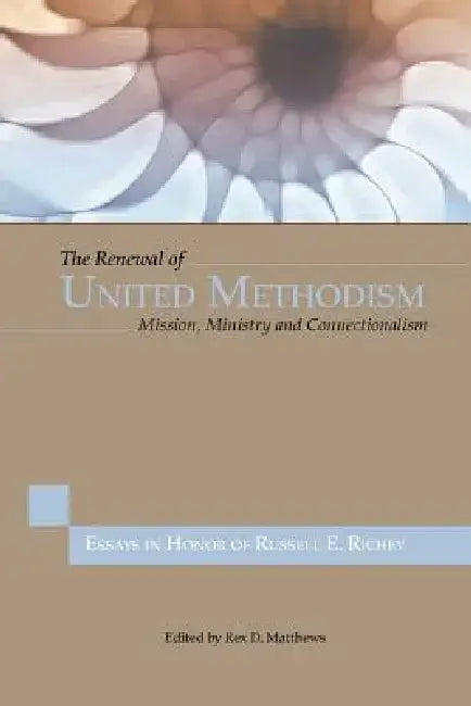 The Renewal of United Methodism: Mission, Ministry and Connectionalism by Rex D. Matthews