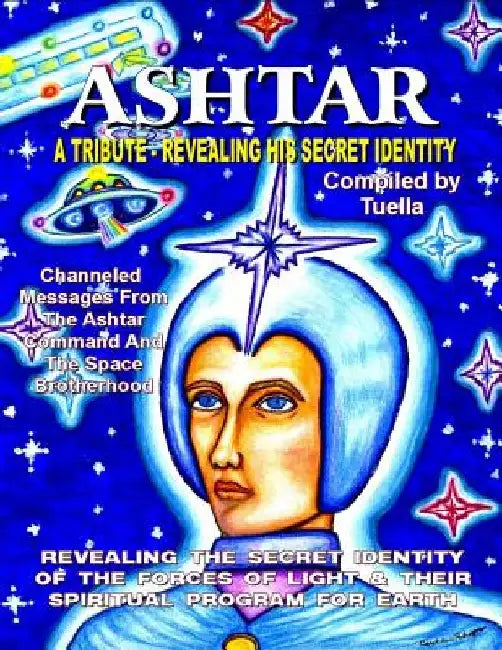 Ashtar: Revealing the Secret Identity of the Forces of Light and Their Spiritual Program for Earth: Channeled Messages From Th by Tuella The Channel