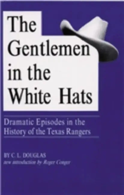 The Gentlemen in the White Hats: Dramatic Episodes in the History of the Texas Rangers by C. L. Douglas, Roger N. Conger
