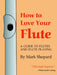 How to Love Your Flute: A Guide to Flutes and Flute Playing by Mark Shepard, Anne Subercaseaux, Paul Horn