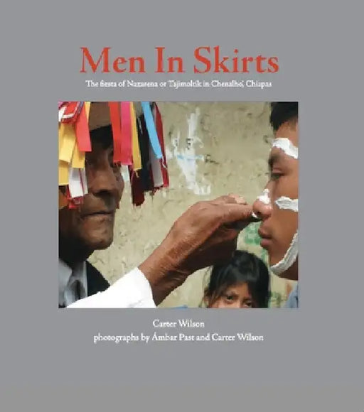 Men in Skirts: The Fiesta of Nazarena or Tajimoltik in Chenalhó, Chiapas by Carter Wilson