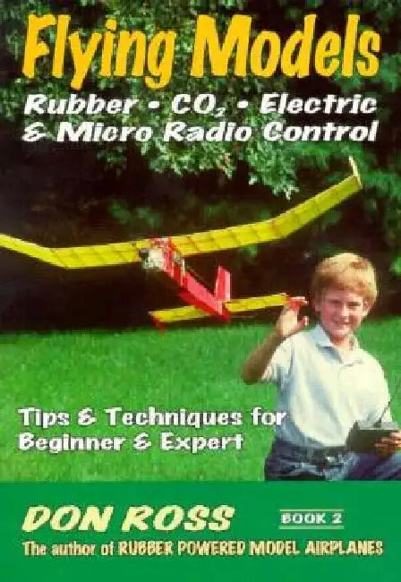 Flying Models: Rubber, CO2, Electric & Micro Radio Control: Tips & Techinques for Beginner & Expert by Mike Markowski