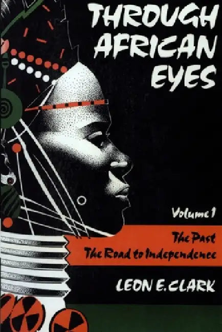 Through African Eyes: The Past, the Road to Independence, Volume 1 by Leon E. Clark