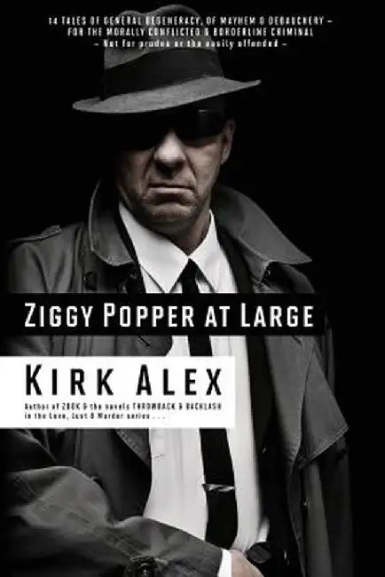 Ziggy Popper at Large: 14 Tales of General Degeneracy, of Mayhem & Debauchery - For the Morally Conflicted & Borderline Criminal by Kirk Alex