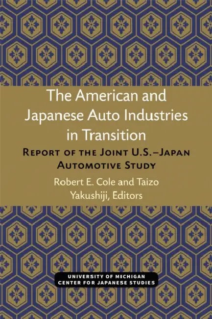 The American and Japanese Auto Industries in Transition: Report of the Joint U.S.-Japan Automotive Study by Robert Cole, Taizo Yakushiji
