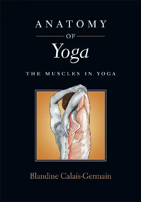 Anatomy of Yoga: The Muscles in Yoga by Blandine Calais-Germain