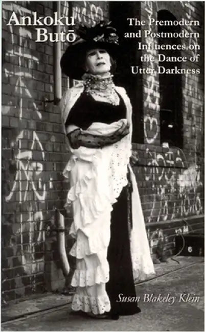 Ankoku Buto: The Premodern and Postmodern Influences on the Dance of Utter Darkness by Susan Blakeley Klein