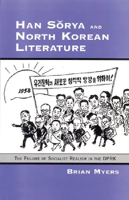 Han Sorya and North Korean Literature: The Failure of Socialist Realism in the DPRK by Brian Myers