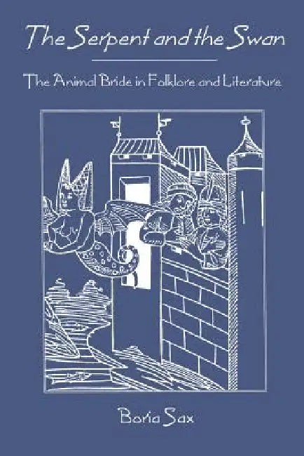The Serpent and the Swan: The Animal Bride in Folklore and Literature by Boria Sax