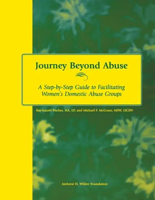 Journey Beyond Abuse: A Step-By-Step Guide to Facilitating Women's Domestic Abuse Groups by Kay-Laurel Fischer