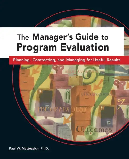 Managers Guide to Program Evaluation: Planning, Contracting, & Managing for Useful Results by Paul W. Mattessich
