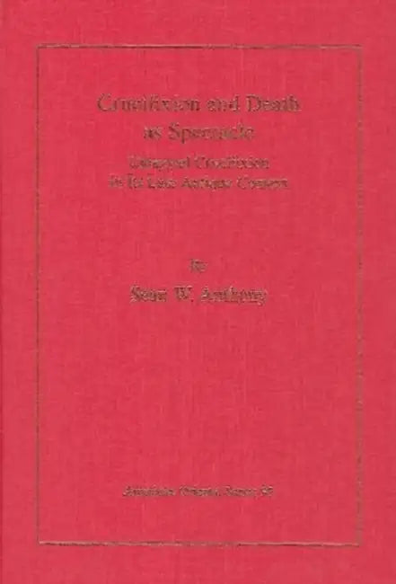 Crucifixion and Death as Spectacle: Umayyad Crucifixion in Its Late Antique Context by Sean W. Anthony