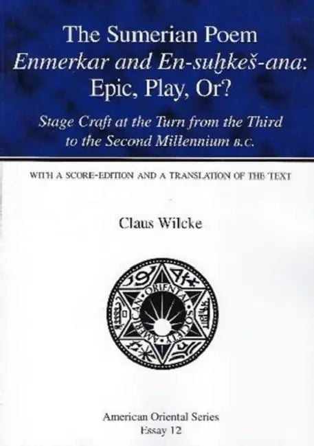 The Sumerian Poem Enmerkar and En-Suhkes-Ana: Epic, Play, Or?: Stage Craft at the Turn from the Third to the Second Millennium B.C. by Claus Wilcke