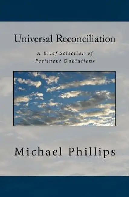 Universal Reconciliation: A Brief Selection of Pertinent Quotations by Michael Phillips