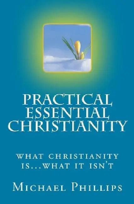 Practical Essential Christianity by Michael Phillips