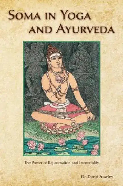Soma in Yoga and Ayurveda: The Power of Rejuvenation and Immortality by David Frawley