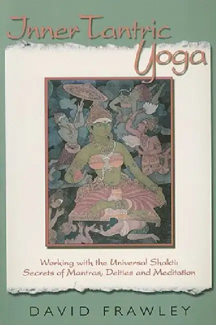Inner Tantric Yoga: Working with the Universal Shakti: Secrets of Mantras, Deities, and Meditation by David Frawley