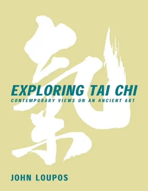 Exploring Tai Chi: Contemporary Views on an Ancient Art by John Loupos