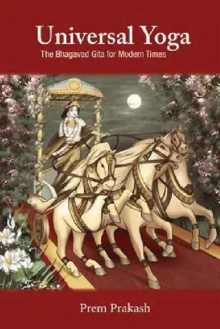 Universal Yoga: The Bhagavad Gita for Modern Times by Prem Prakash